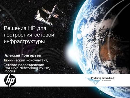 Решения HP для построения сетевой инфраструктуры Алексей Григорьев Технический консультант, Сетевое подразделение ProCurve Networking by HP, Россия.