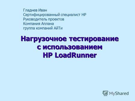 Нагрузочное тестирование с использованием HP LoadRunner Гладнев Иван Сертифицированный специалист HP Руководитель проектов Компания Аплана группа компаний.
