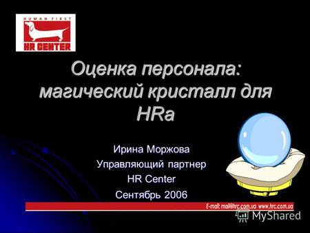Оценка персонала: магический кристалл для HRа Ирина Моржова Управляющий партнер HR Center Сентябрь 2006.