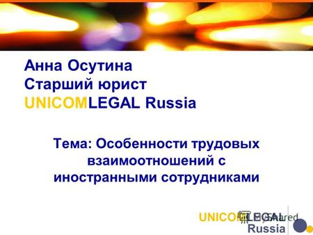 Анна Осутина Старший юрист UNICOMLEGAL Russia Тема: Особенности трудовых взаимоотношений с иностранными сотрудниками.