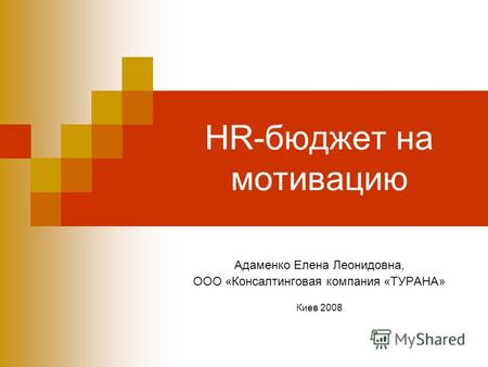 HR-бюджет на мотивацию Адаменко Елена Леонидовна, ООО «Консалтинговая компания «ТУРАНА» Киев 2008.