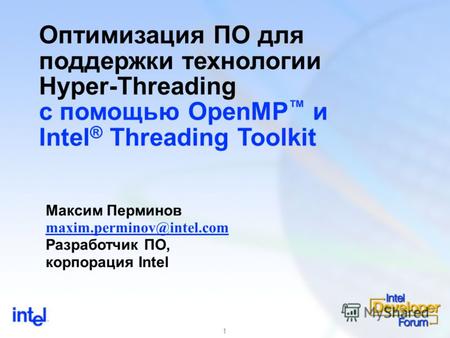 1 Оптимизация ПО для поддержки технологии Hyper-Threading с помощью OpenMP и Intel ® Threading Toolkit Максим Перминов maxim.perminov@intel.com Разработчик.