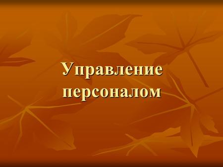 Управление персоналом. Лекция 1 Концептуальные основы управления персоналом.