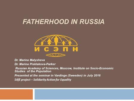 FATHERHOOD IN RUSSIA Dr. Marina Malysheva Dr. Marina Pisklakova-Parker Russian Academy of Sciences, Moscow, Institute on Socio-Economic Studies of the.