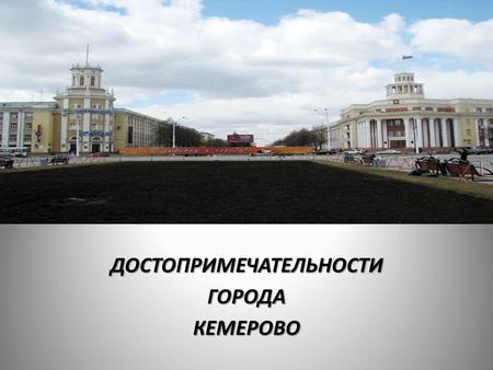 ДОСТОПРИМЕЧАТЕЛЬНОСТИГОРОДАКЕМЕРОВО. 9 мая 1918 года образовался город, в последствии получивший название- Кемерово. Тюркское название «кемер», означает-