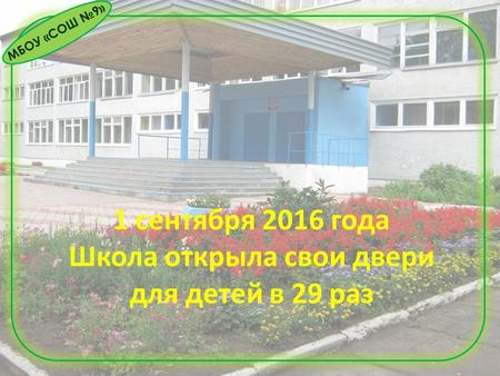МБОУ «СОШ 9» 1 сентября 2016 года Школа открыла свои двери для детей в 29 раз.