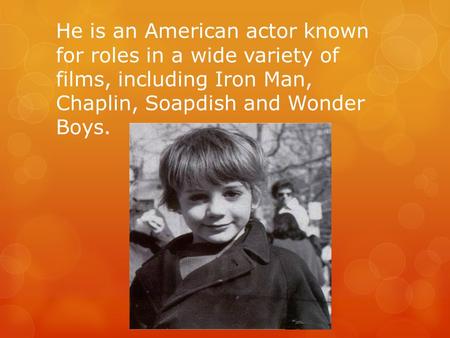 He is an American actor known for roles in a wide variety of films, including Iron Man, Chaplin, Soapdish and Wonder Boys.
