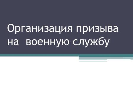 Организация призыва на военную службу. Порядок призыва на военную службу определяется Законом «О воинской обязанности и военной службе», другими федеральными.