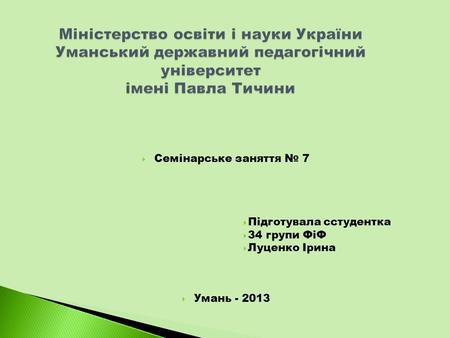 Семінарське заняття 7 Підготувала сстудентка 34 групи ФіФ Луценко Ірина Умань - 2013.