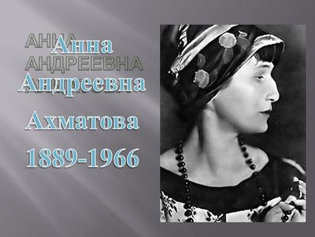 Ахматова Анна Андреевна (настоящая фамилия Горенко) родилась в семье морского инженера, капитана 2-го ранга в отставке. Через год после рождения дочери.