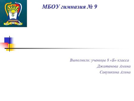 МБОУ гимназия 9 Выполнили: ученицы 8 «Б» класса Джатенова Амина Савушкина Алина.