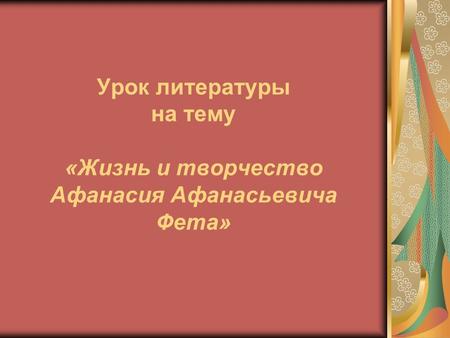 Урок литературы на тему «Жизнь и творчество Афанасия Афанасьевича Фета»