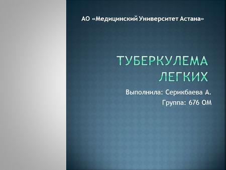 Выполнила: Серикбаева А. Группа: 676 ОМ АО «Медицинский Университет Астана»