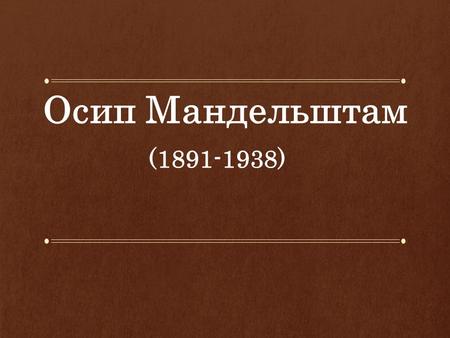 Осип Мандельштам (1891-1938). На рубеже XIX и XX веков радикально изменились буквально все стороны жизни России - экономика, политика, наука, технология,
