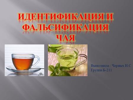 Выполнила : Черных Н.С Группа Б-211. Чай один из самых распространённых в России напитков. Он хорошо снимает утомление и головную боль, повышает умственную.