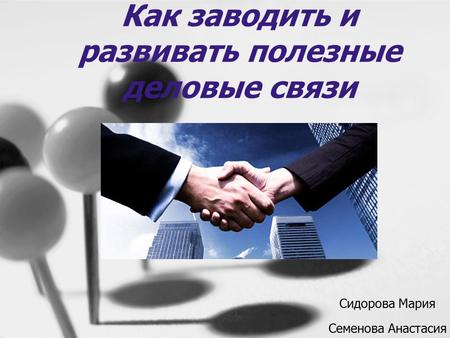 Как заводить и развивать полезные деловые связи Сидорова Мария Семенова Анастасия.