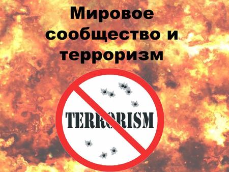 Мировое сообщество и терроризм. Терроризм политика, основанная на систематическом применении террора. Синонимами слова «террор» (лат. terror страх, ужас)
