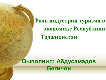 Роль индустрии туризма в экономике Республики Таджикистан Выполнил: Абдусамадов Бегичон.