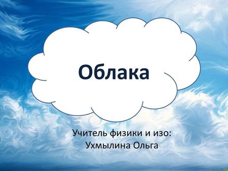 Облака Учитель физики и изо: Ухмылина Ольга. Посмотрите внимательно на изображение.