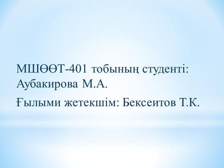 МШӨӨТ-401 тобының студенті: Аубакирова М.А. Ғылыми жетекшім: Бексеитов Т.К.