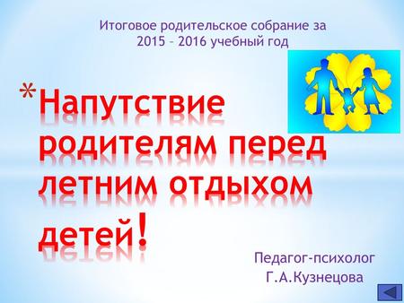 Педагог-психолог Г.А.Кузнецова Итоговое родительское собрание за 2015 – 2016 учебный год.