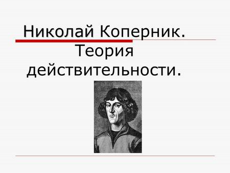 Николай Николай Коперник. Теория действительности.