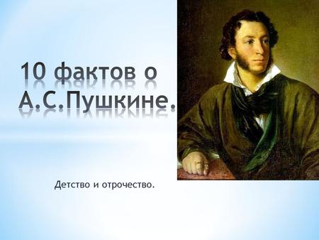 А.С. Пушкин 10 фактов о Пушкине.