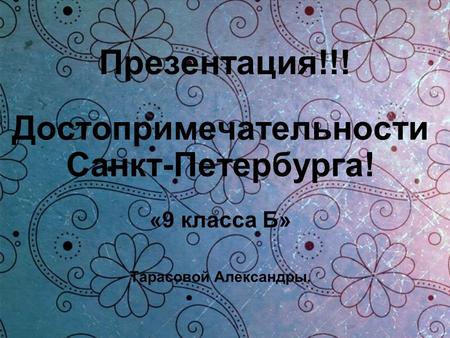 Презентация!!! Достопримечательности Санкт-Петербурга! «9 класса Б» Тарасовой Александры.