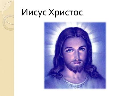 Иисус Христос. « Иисус » – греческий вариант распространенного еврейского имени « Иешуа » (« Иошуа »)