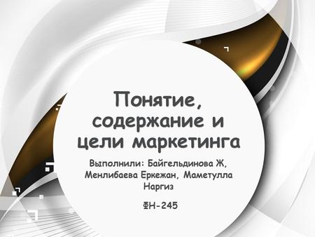 Понятие, содержание и цели маркетинга Выполнили: Байгельдинова Ж, Менлибаева Еркежан, Маметулла Наргиз ФН-245 ФН-245.
