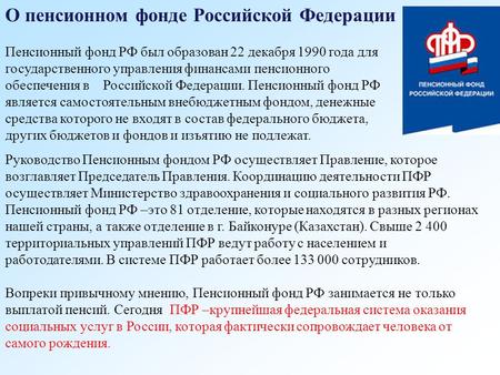 О пенсионном фонде Российской Федерации Пенсионный фонд РФ был образован 22 декабря 1990 года для государственного управления финансами пенсионного обеспечения.