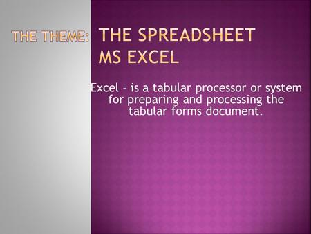 Excel – is a tabular processor or system for preparing and processing the tabular forms document.
