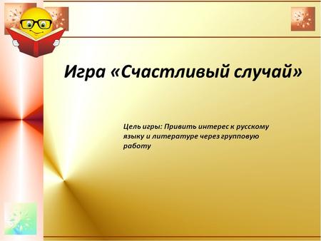 Игра «Счастливый случай» Цель игры: Привить интерес к русскому языку и литературе через групповую работу.