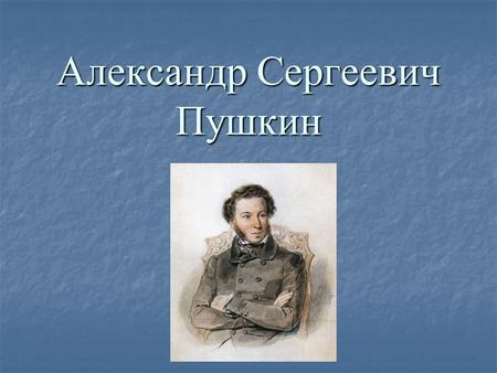 Александр Сергеевич Пушкин. Александр Сергеевич Пушкин родился 6 июня 1799 года в Москве в семье дворянина.