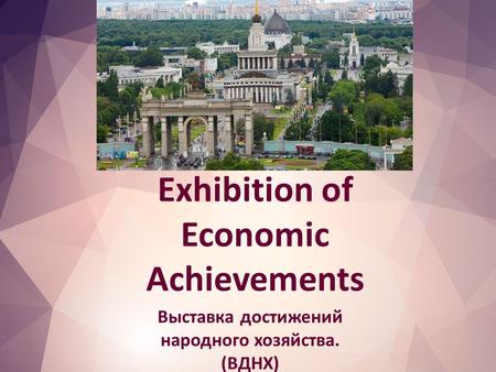 Exhibition of Economic Achievements Выставка достижений народного хозяйства. (ВДНХ)
