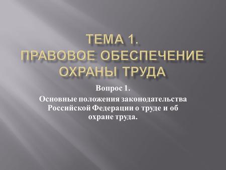 Вопрос 1. Основные положения законодательства Российской Федерации о труде и об охране труда.