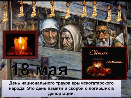 18 мая - День национального траура крымскотатарского народа. Это день памяти и скорби о погибших в депортации. 18 мая - День национального траура крымскотатарского.