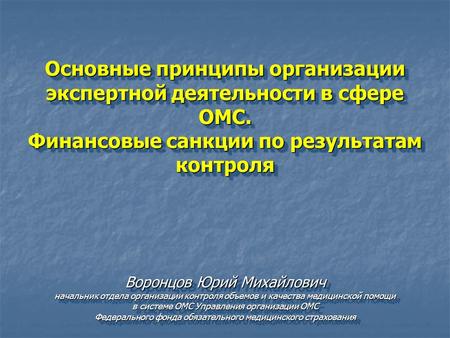 Основные принципы организации экспертной деятельности в сфере ОМС. Финансовые санкции по результатам контроля Воронцов Юрий Михайлович начальник отдела.
