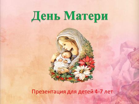 Презентация для детей 4-7 лет. День матери отмечают во многих странах мира, правда, в разное время. В этот день поздравляют только матерей и беременных.