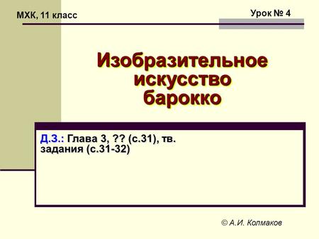 МХК, 11 класс Урок 4 Д.З.: Глава 3, ?? (с.31), тв. задания (с.31-32) © А.И. Колмаков Изобразительное искусство барокко.