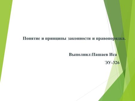 Понятие и принципы законности и правопорядка. Выполнил:Пашаев Иса ЭУ-326.