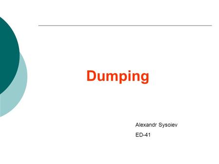Dumping Alexandr Sysoiev ED-41. Contents What is dumping? Like Products Normal Value Injury Impact Remedial Action Case Studies Conclusions.
