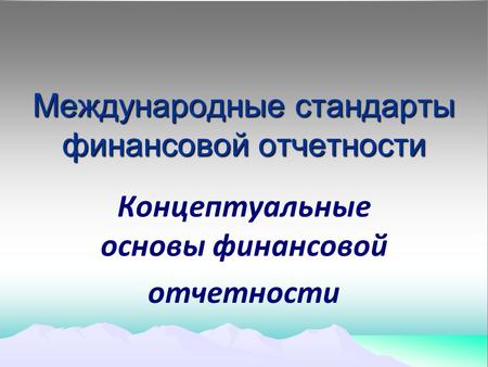 Международные стандарты финансовой отчетности Концептуальные основы финансовой отчетности.