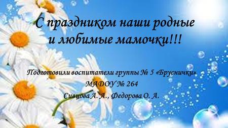 МАДОУ 264 группы 5 «Бруснички» С праздником наши родные и любимые мамочки!!!