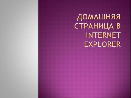 Домашняя страница – это начальная страница, которая загружается при запуске программы Internet Explorer. После установки программы Internet Explorer в.