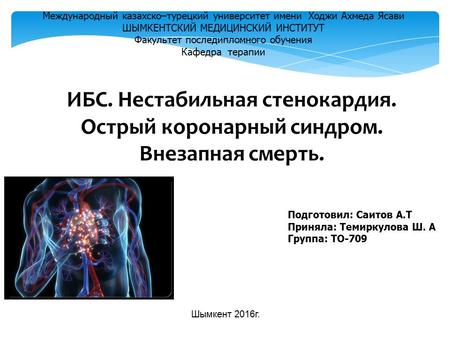 ИБС. Нестабильная стенокардия. Острый коронарный синдром. Внезапная смерть. Международный казахско–турецкий университет имени Ходжи Ахмеда Ясави ШЫМКЕНТСКИЙ.