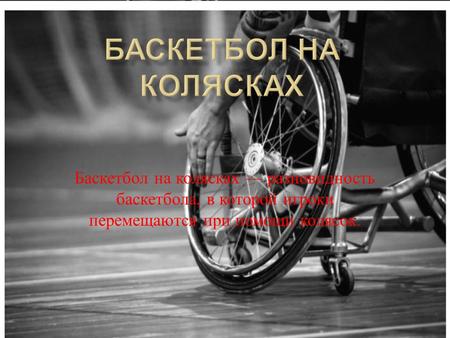 Баскетбол на колясках разновидность баскетбола, в которой игроки перемещаются при помощи колясок.