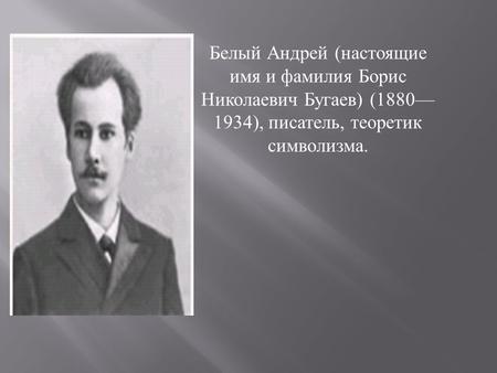 Белый Андрей ( настоящие имя и фамилия Борис Николаевич Бугаев ) ( ), писатель, теоретик символизма.