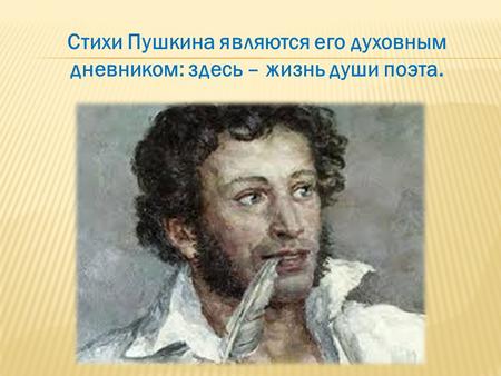 Стихи Пушкина являются его духовным дневником: здесь – жизнь души поэта.