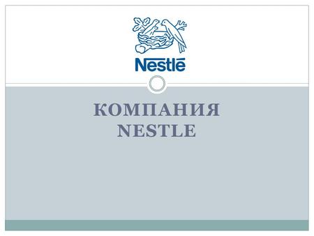 КОМПАНИЯ NESTLE. История компании «Нестле» крупнейшая в мире компания производитель продуктов питания и напитков, эксперт в области правильного питания.